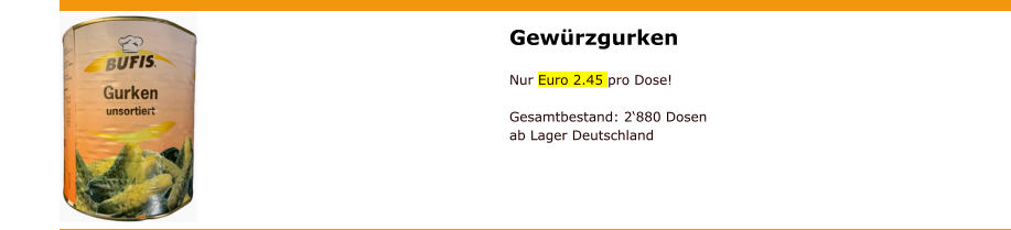 Gewürzgurken  Nur Euro 2.45 pro Dose! Gesamtbestand: 2‘880 Dosenab Lager Deutschland
